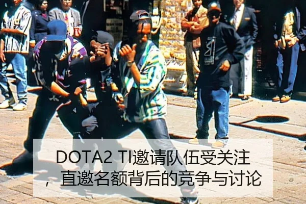 DOTA2 TI邀请队伍受关注，直邀名额背后的竞争与讨论